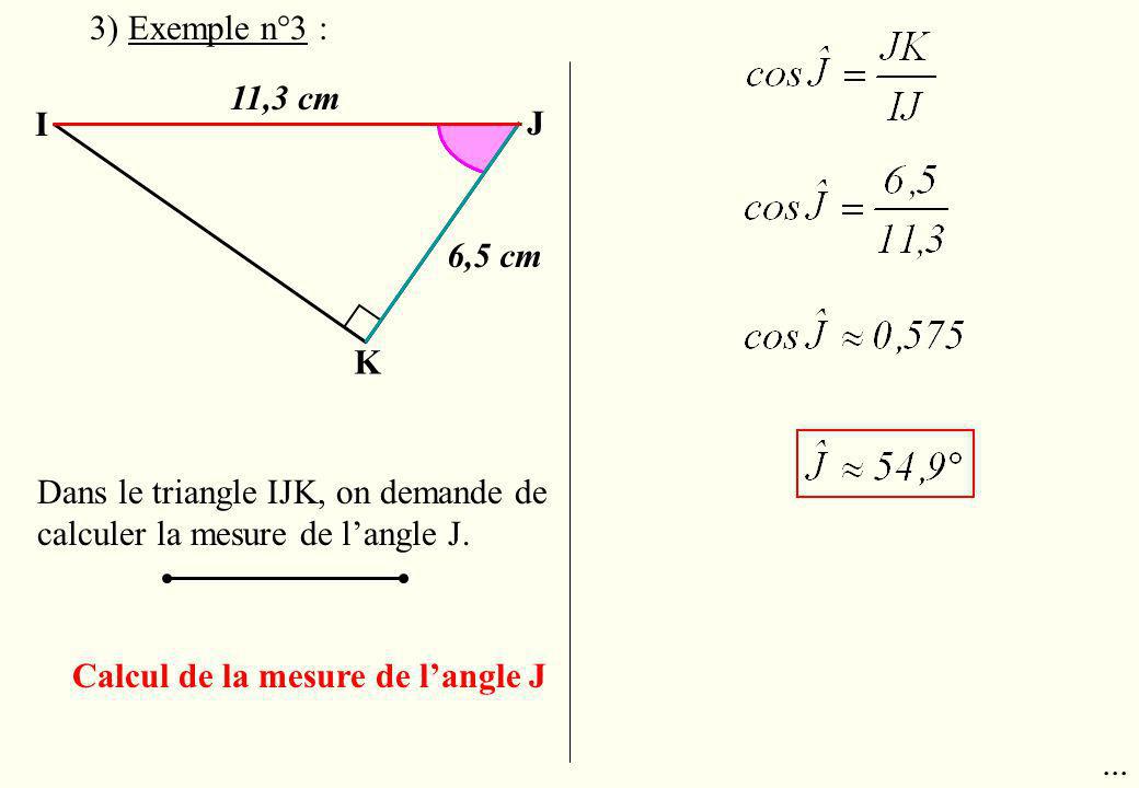 3) Exemple n°3 : 11,3 cm. I. J. 6,5 cm. K. Dans le triangle IJK, on demande de calculer la mesure de l’angle J.