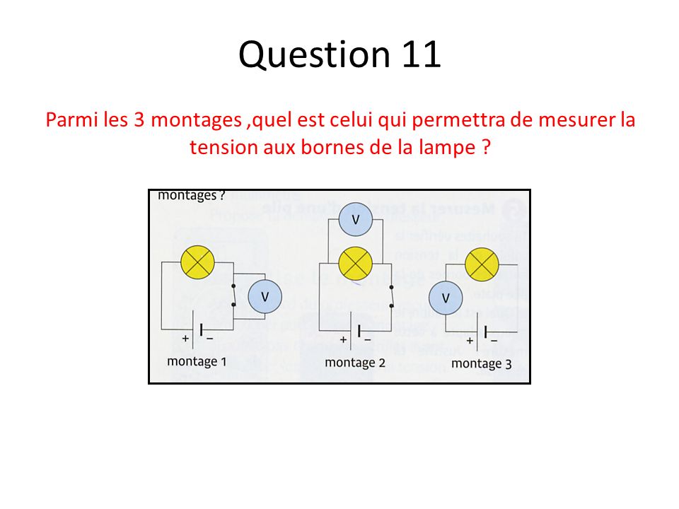 Question 11 Parmi les 3 montages ,quel est celui qui permettra de mesurer la tension aux bornes de la lampe