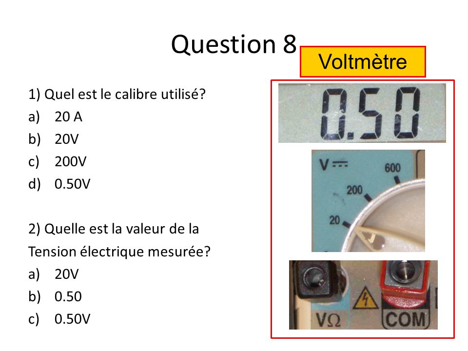 Question 8 Voltmètre 1) Quel est le calibre utilisé 20 A 20V 200V
