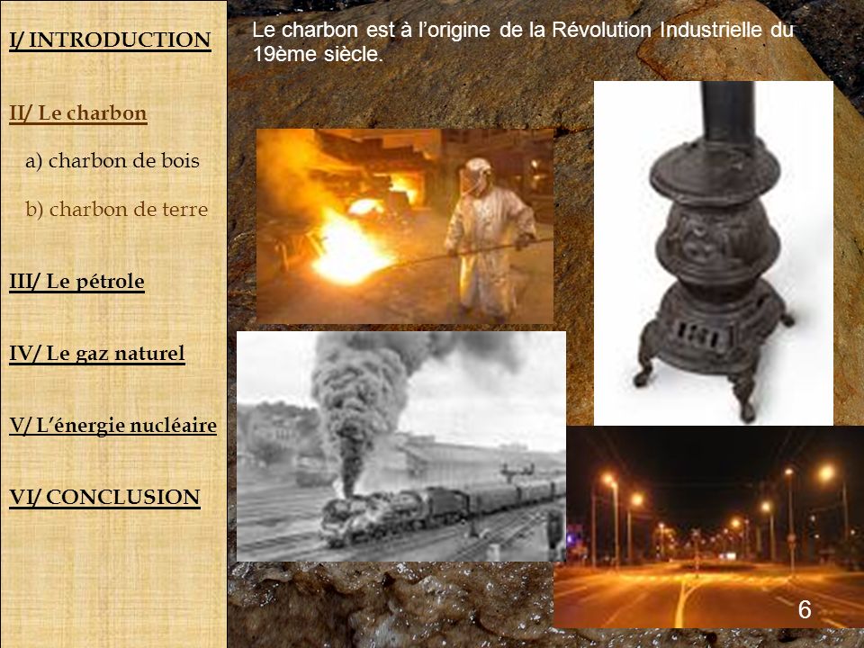 I/ INTRODUCTION II/ Le charbon. a) charbon de bois. b) charbon de terre. III/ Le pétrole. IV/ Le gaz naturel.