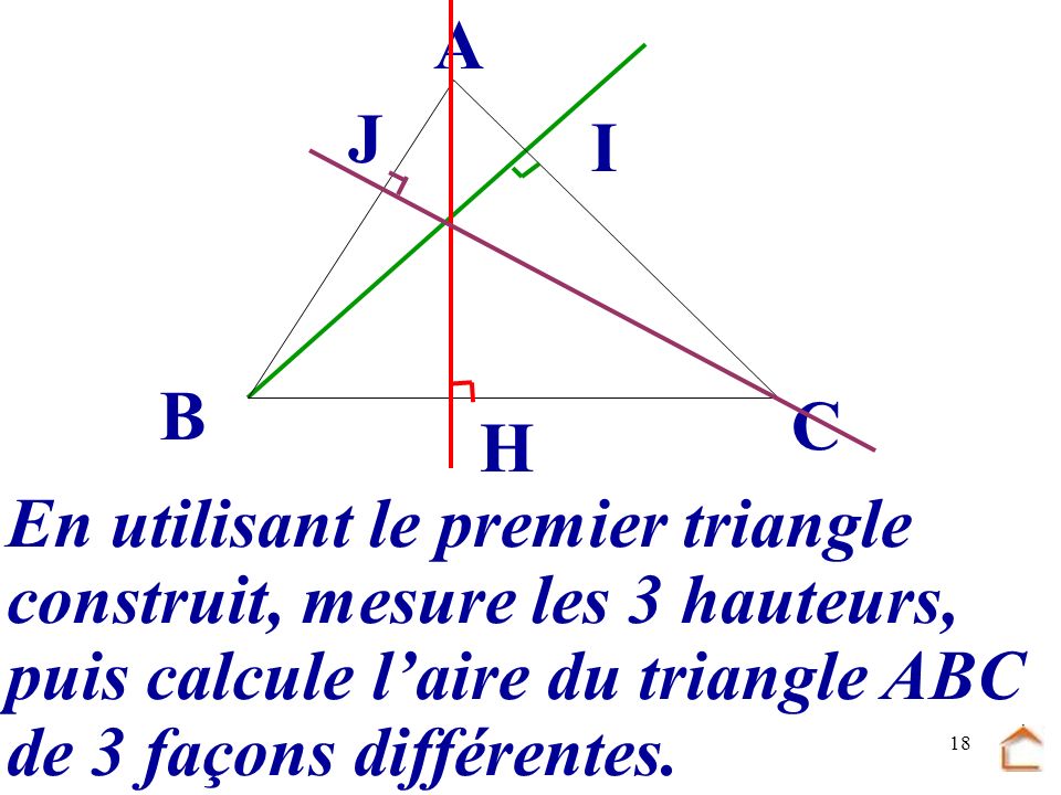 B C. A. J. I. H. En utilisant le premier triangle. construit, mesure les 3 hauteurs, puis calcule l’aire du triangle ABC.