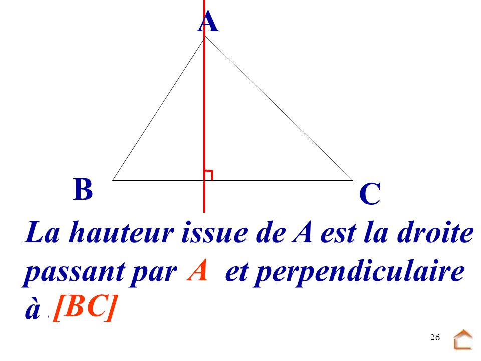 B C A La hauteur issue de A est la droite passant par .... et perpendiculaire à ... A [BC]
