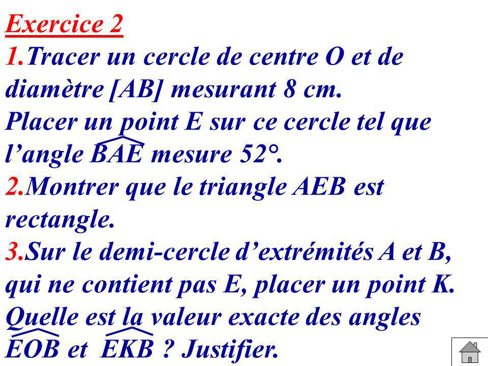 Exercice 2 1.Tracer un cercle de centre O et de diamètre [AB] mesurant 8 cm. Placer un point E sur ce cercle tel que l’angle BAE mesure 52°.