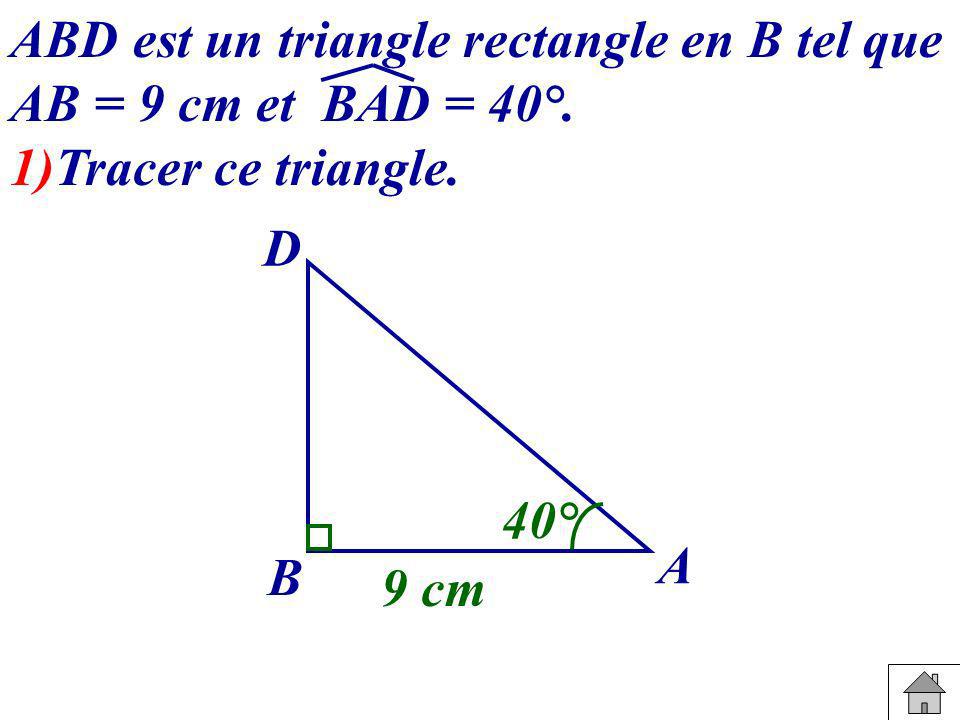 ABD est un triangle rectangle en B tel que AB = 9 cm et BAD = 40°.