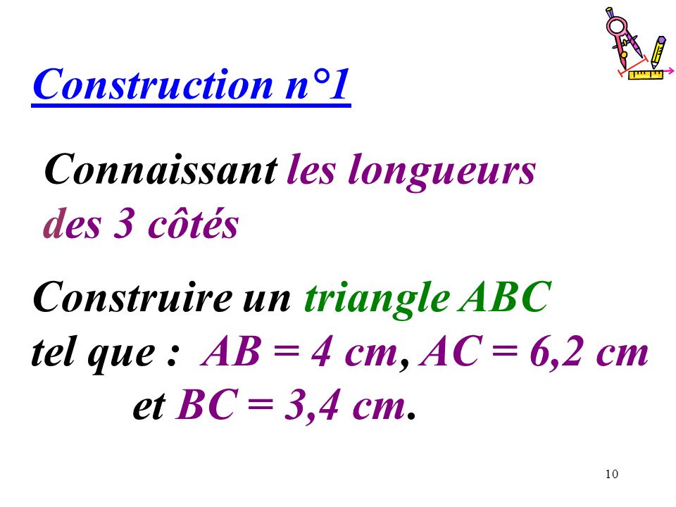 Construction n°1 Connaissant les longueurs. des 3 côtés. Construire un triangle ABC tel que : AB = 4 cm, AC = 6,2 cm.