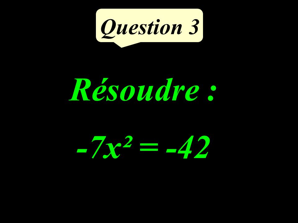 Question 3 Résoudre : -7x² = -42