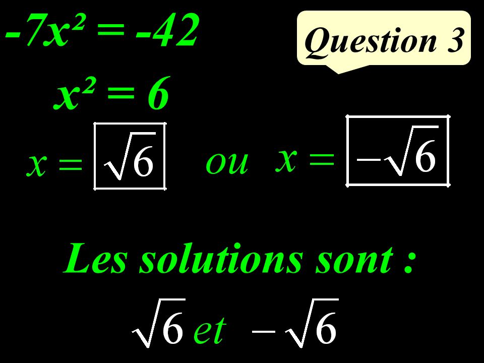 -7x² = -42 Question 3 x² = 6 ou Les solutions sont :