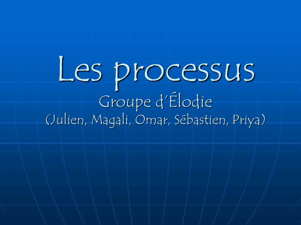 Les processus Groupe d’Élodie (Julien, Magali, Omar, Sébastien, Priya)