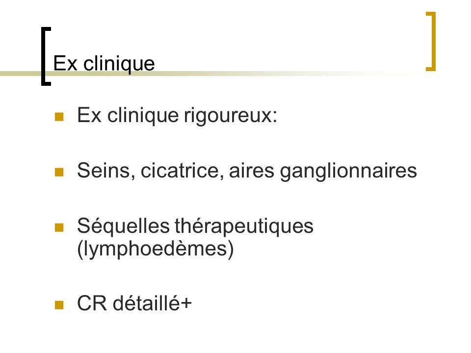 Ex clinique Ex clinique rigoureux: Seins, cicatrice, aires ganglionnaires. Séquelles thérapeutiques (lymphoedèmes)