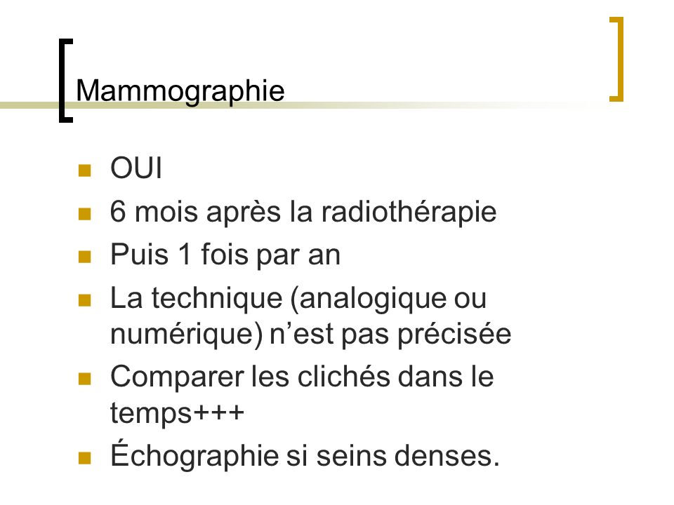 Mammographie OUI. 6 mois après la radiothérapie. Puis 1 fois par an. La technique (analogique ou numérique) n’est pas précisée.