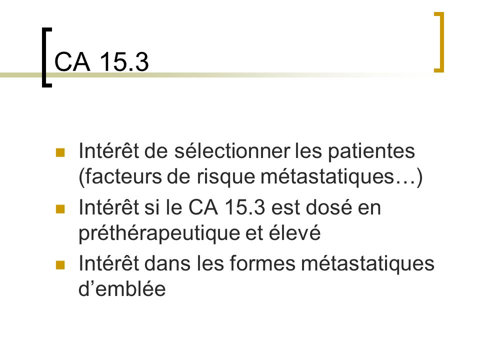 CA 15.3 Intérêt de sélectionner les patientes (facteurs de risque métastatiques…) Intérêt si le CA 15.3 est dosé en préthérapeutique et élevé.