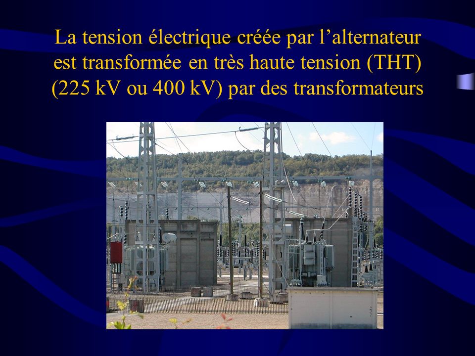 La tension électrique créée par l’alternateur est transformée en très haute tension (THT) (225 kV ou 400 kV) par des transformateurs