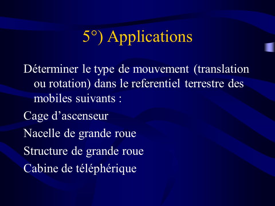 5°) Applications Déterminer le type de mouvement (translation ou rotation) dans le referentiel terrestre des mobiles suivants :