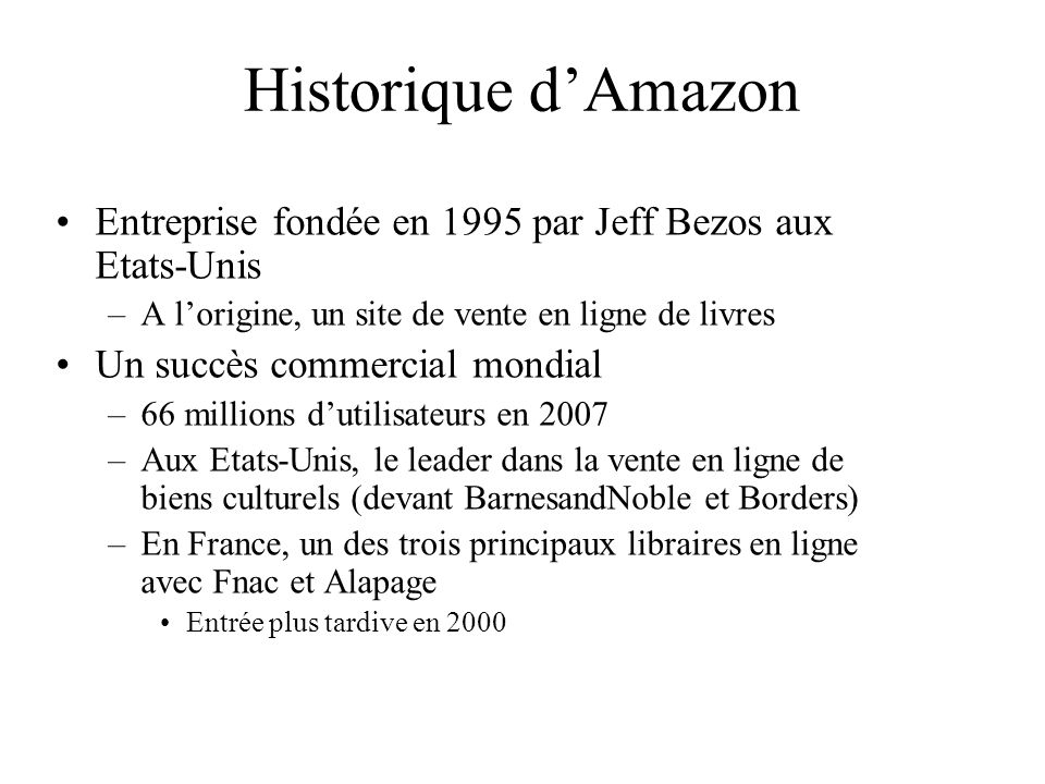Historique d’Amazon Entreprise fondée en 1995 par Jeff Bezos aux Etats-Unis. A l’origine, un site de vente en ligne de livres.