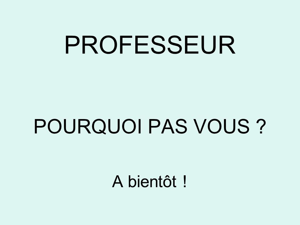PROFESSEUR POURQUOI PAS VOUS A bientôt !