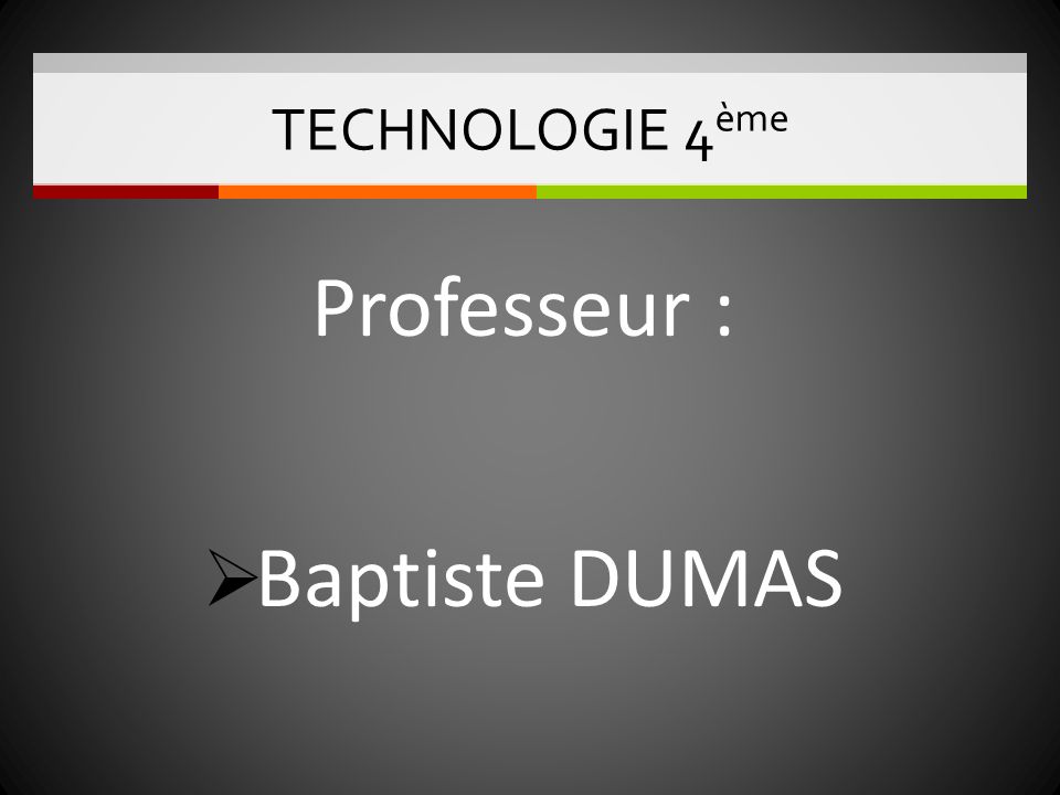 TECHNOLOGIE 4ème Professeur : Baptiste DUMAS