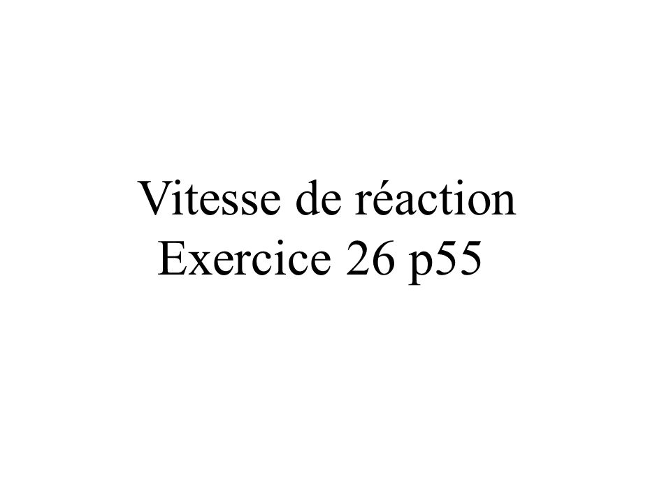 Vitesse de réaction Exercice 26 p55