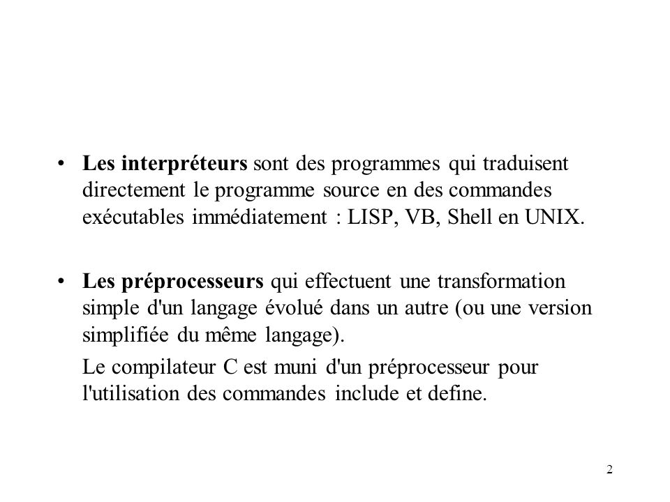 Les interpréteurs sont des programmes qui traduisent directement le programme source en des commandes exécutables immédiatement : LISP, VB, Shell en UNIX.