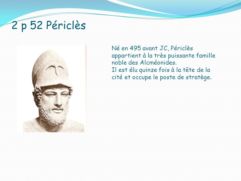 2 p 52 Périclès Né en 495 avant JC, Périclès appartient à la très puissante famille noble des Alcméonides.