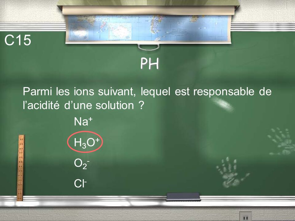 C15 PH. Parmi les ions suivant, lequel est responsable de l’acidité d’une solution Na+ H3O+ O2-