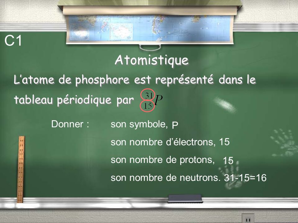 C1 Atomistique. L’atome de phosphore est représenté dans le tableau périodique par. Donner : son symbole,