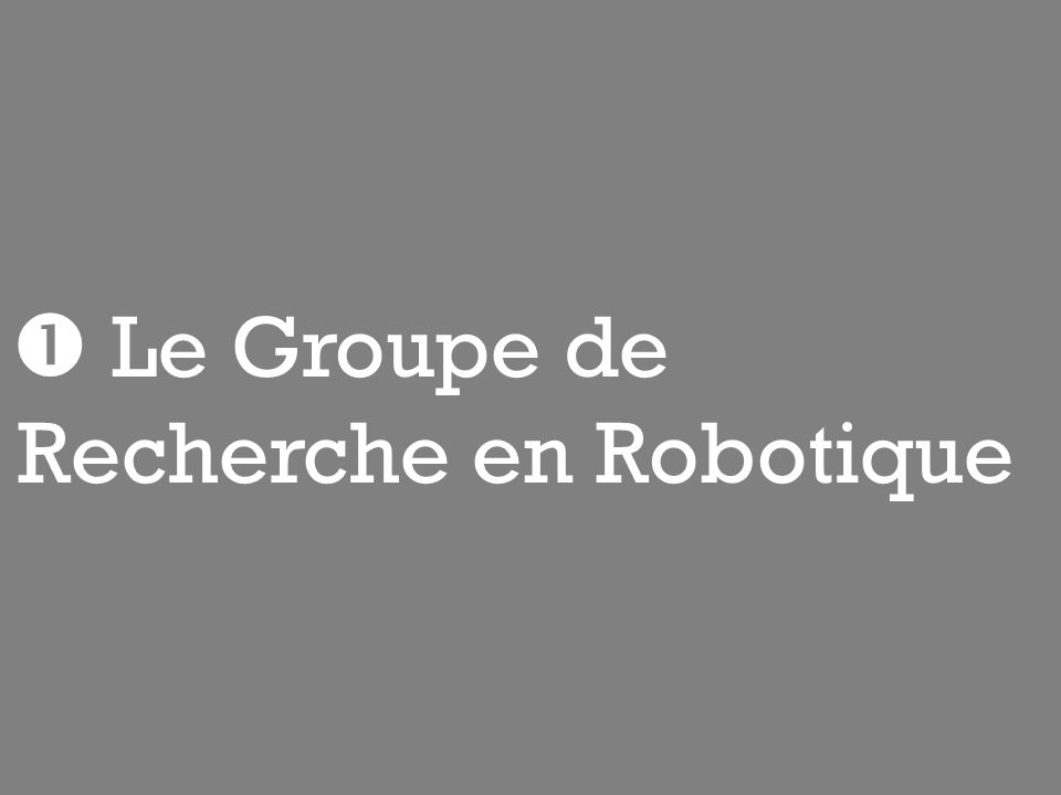  Le Groupe de Recherche en Robotique