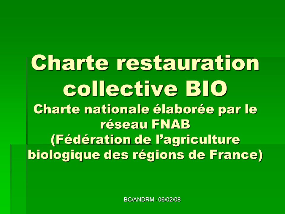 Charte restauration collective BIO Charte nationale élaborée par le réseau FNAB (Fédération de l’agriculture biologique des régions de France)