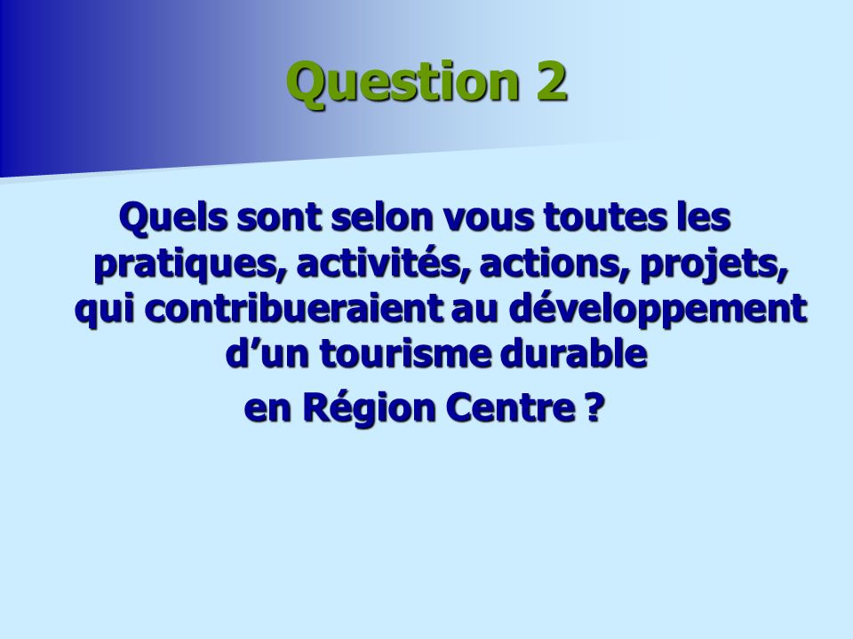 Question 2 Quels sont selon vous toutes les pratiques, activités, actions, projets, qui contribueraient au développement d’un tourisme durable
