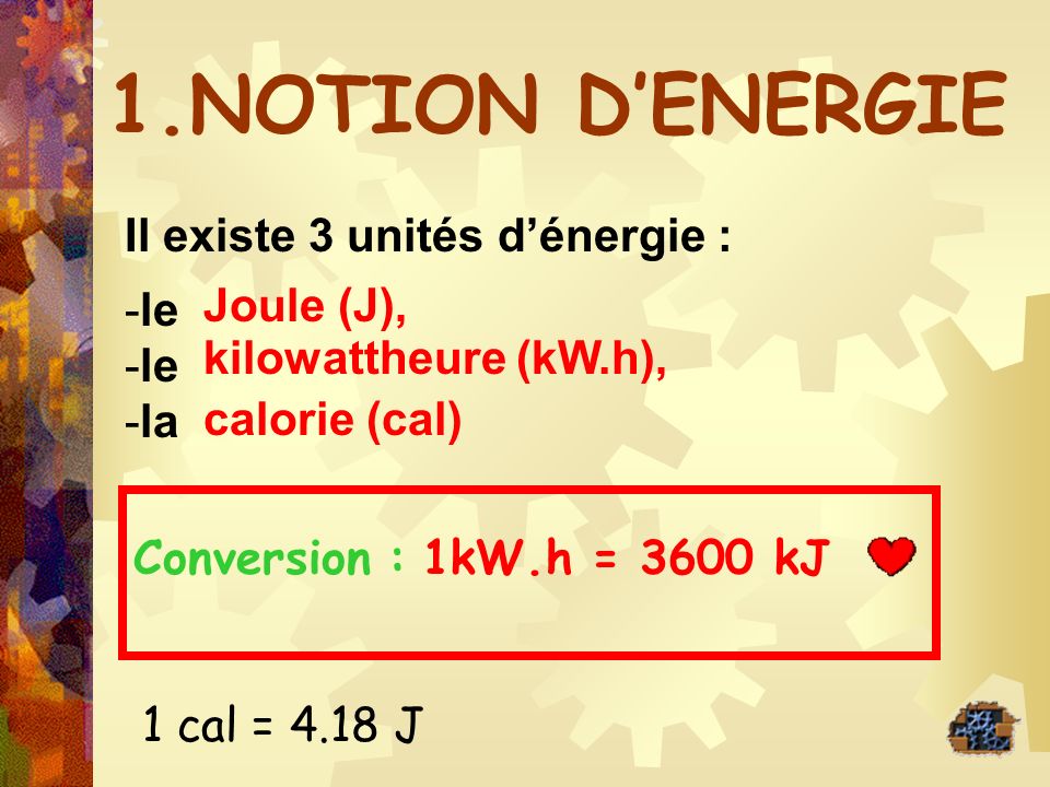 1.NOTION D’ENERGIE Il existe 3 unités d’énergie : le Joule (J), la