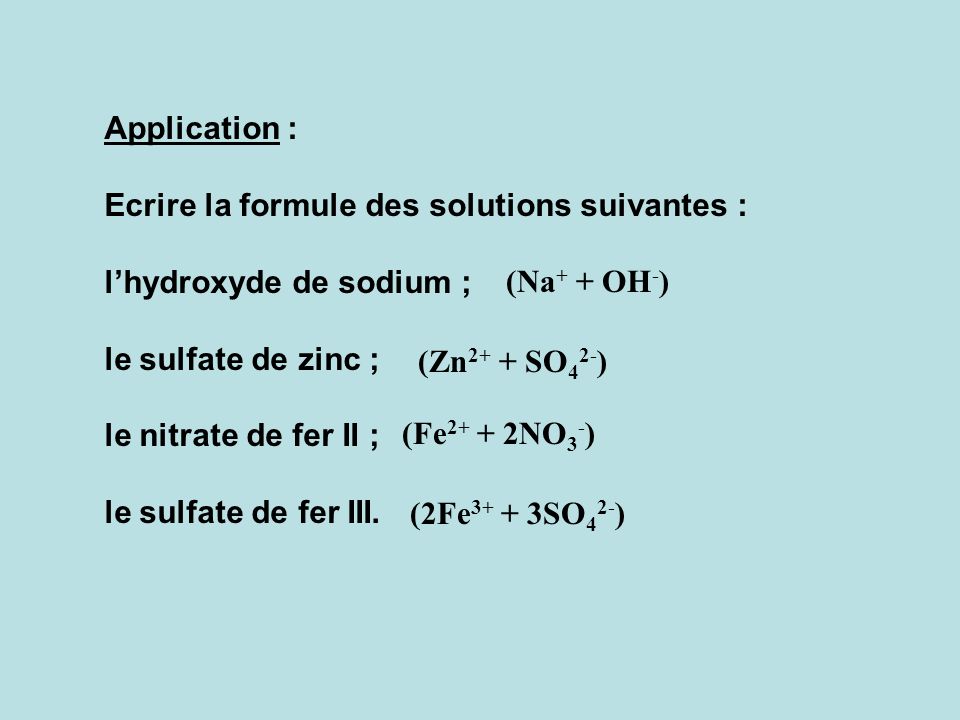 Application : Ecrire la formule des solutions suivantes : l’hydroxyde de sodium ; le sulfate de zinc ;