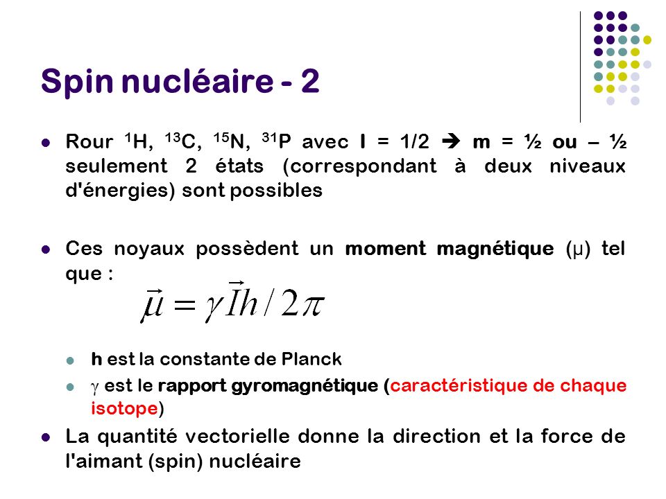 Spin nucléaire - 2 Rour 1H, 13C, 15N, 31P avec I = 1/2  m = ½ ou – ½ seulement 2 états (correspondant à deux niveaux d énergies) sont possibles.