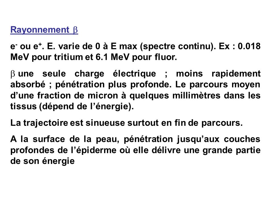 Rayonnement  e- ou e+. E. varie de 0 à E max (spectre continu). Ex : MeV pour tritium et 6.1 MeV pour fluor.