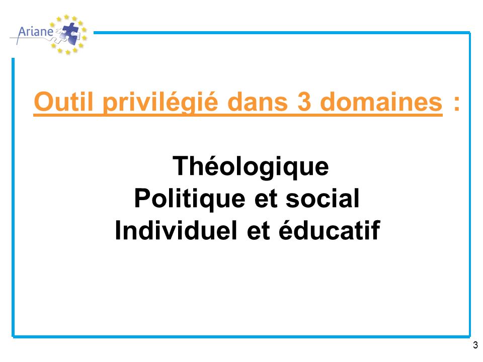 Outil privilégié dans 3 domaines : Théologique Politique et social Individuel et éducatif