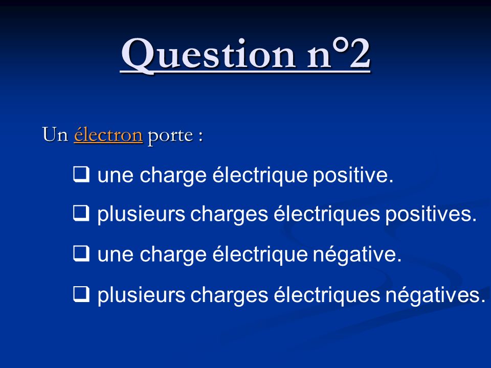 Question n°2 Un électron porte : une charge électrique positive.