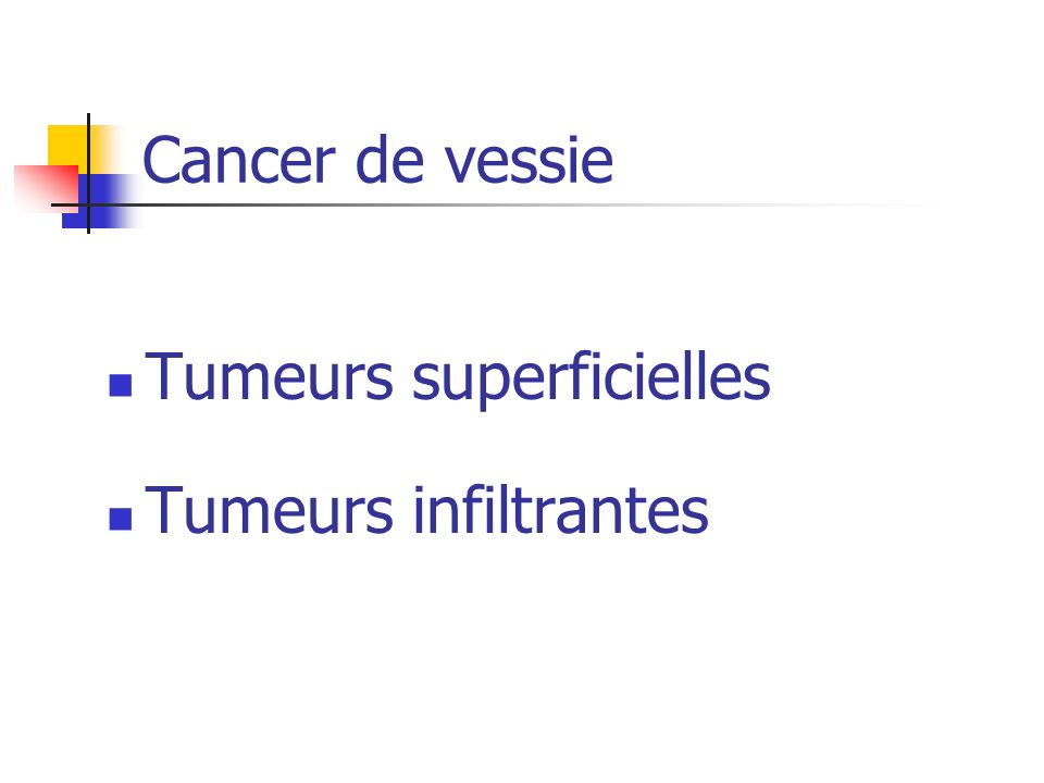 Cancer de vessie Tumeurs superficielles Tumeurs infiltrantes