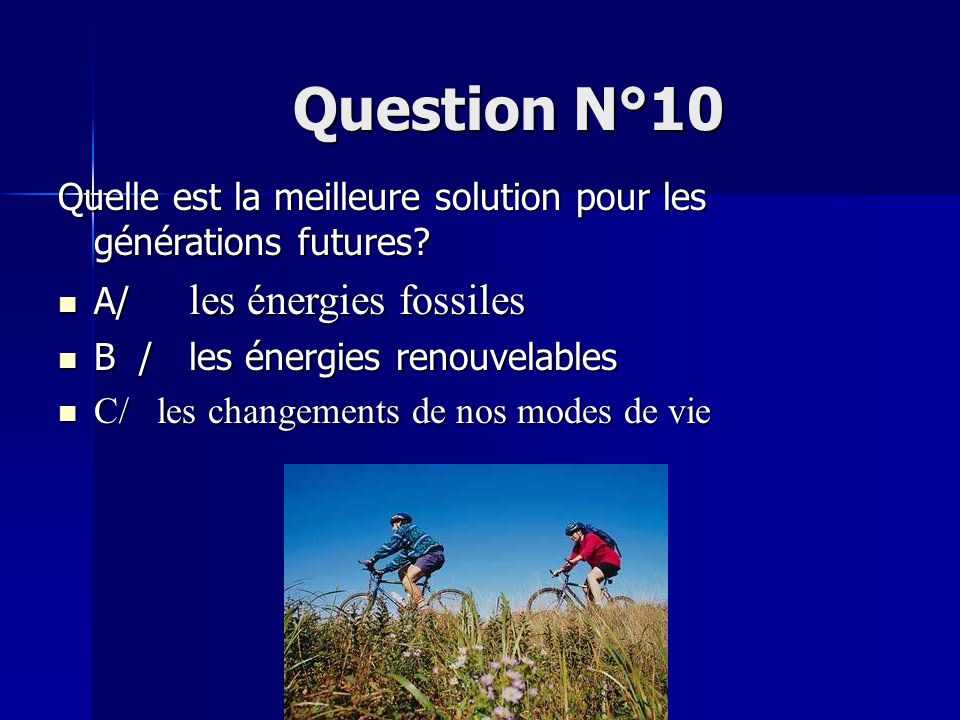 Question N°10 Quelle est la meilleure solution pour les générations futures A/ les énergies fossiles.