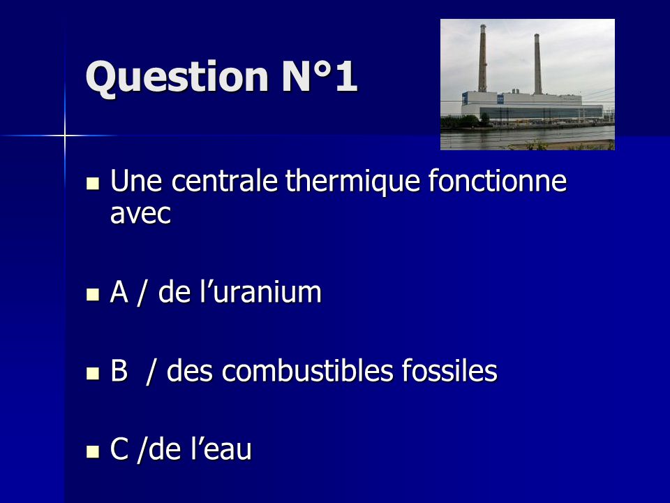 Question N°1 Une centrale thermique fonctionne avec A / de l’uranium
