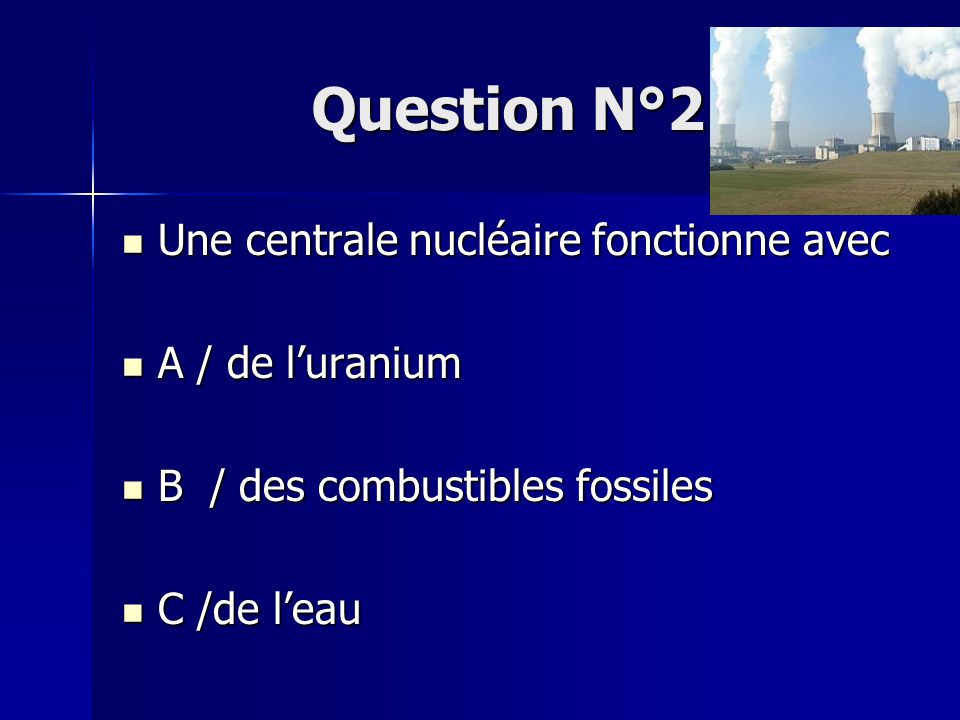 Question N°2 Une centrale nucléaire fonctionne avec A / de l’uranium