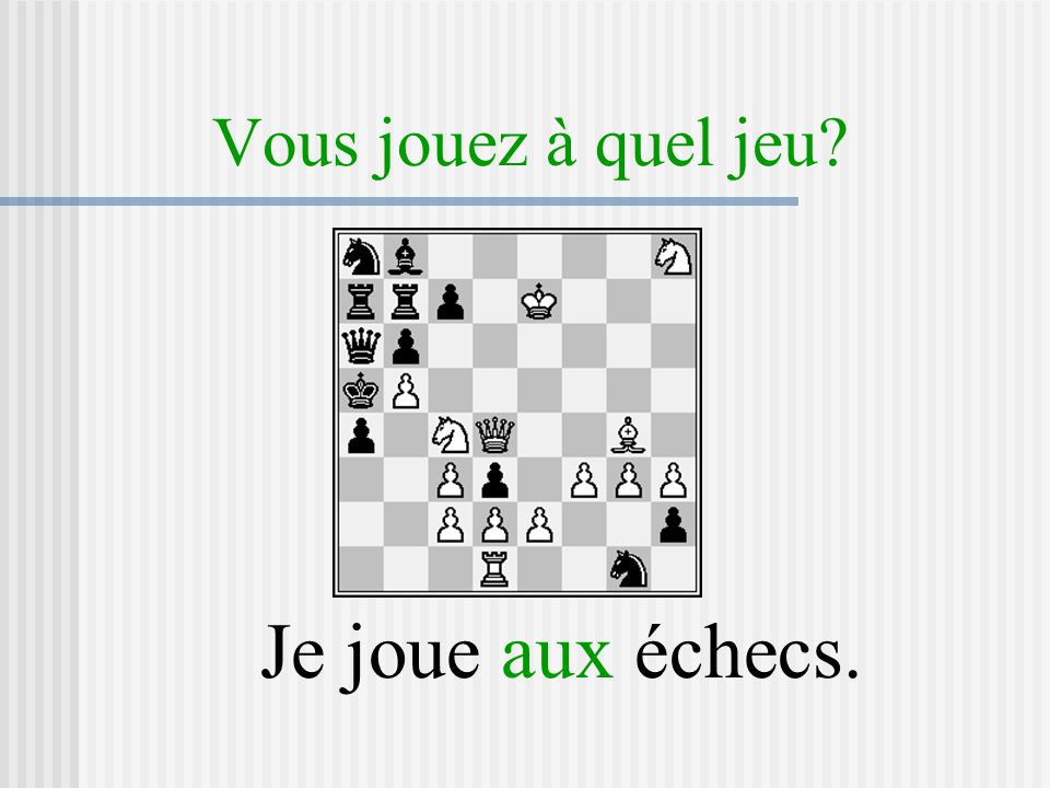 Vous jouez à quel jeu Je joue aux échecs.