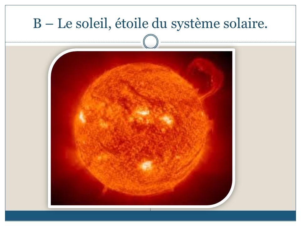 B – Le soleil, étoile du système solaire.