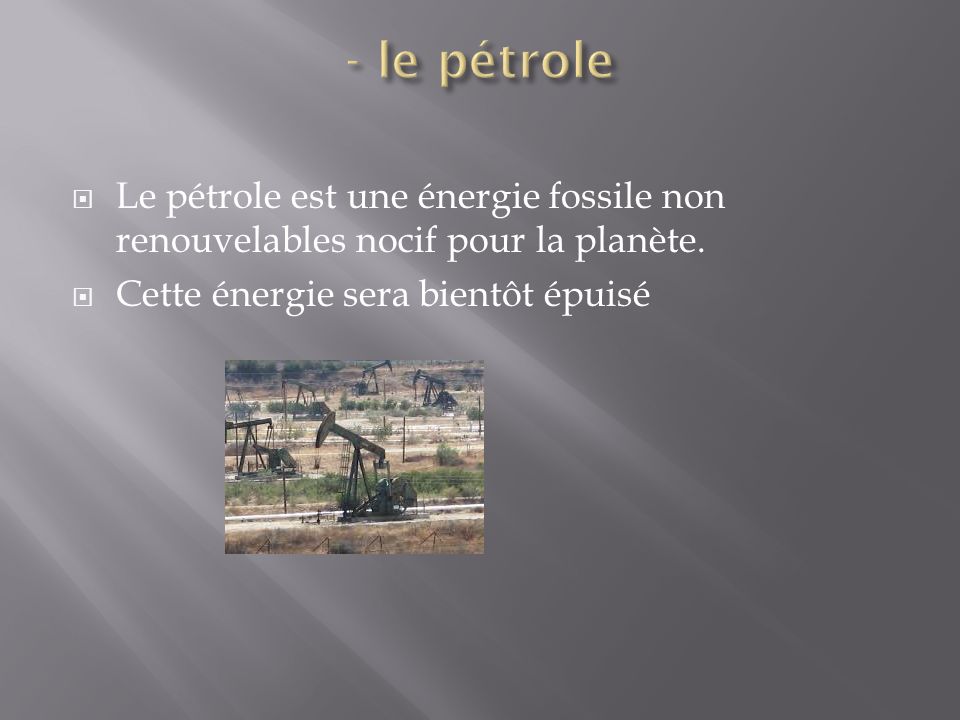 - le pétrole Le pétrole est une énergie fossile non renouvelables nocif pour la planète.