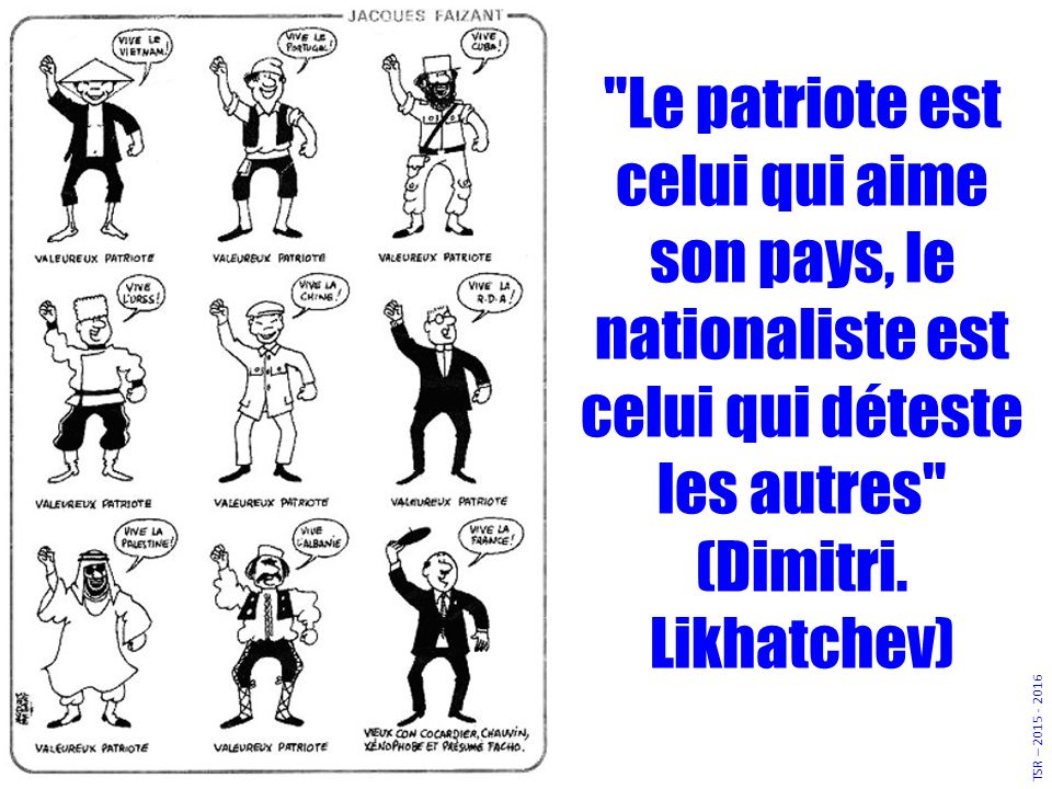 Le patriote est celui qui aime son pays, le nationaliste est celui qui déteste les autres (Dimitri.