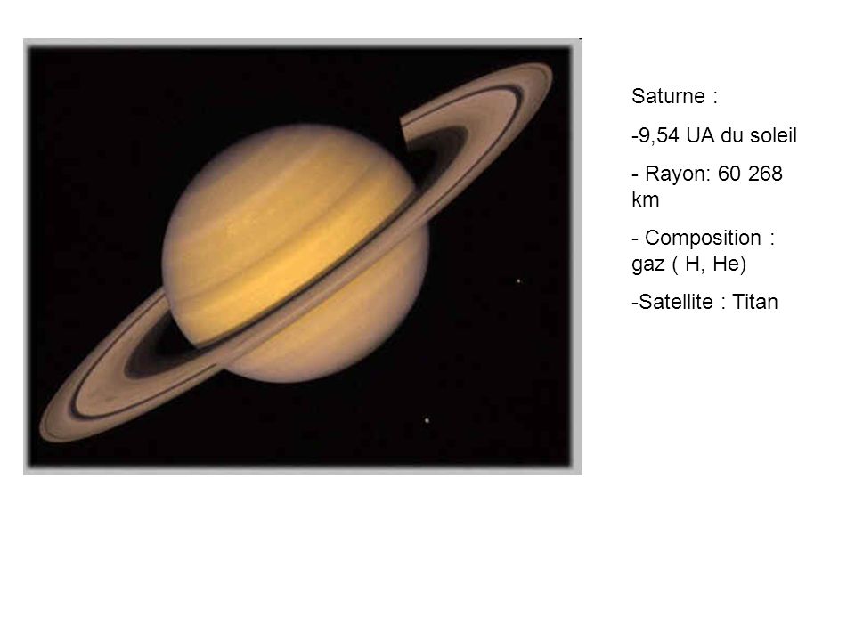 Saturne : 9,54 UA du soleil Rayon: km Composition : gaz ( H, He) Satellite : Titan