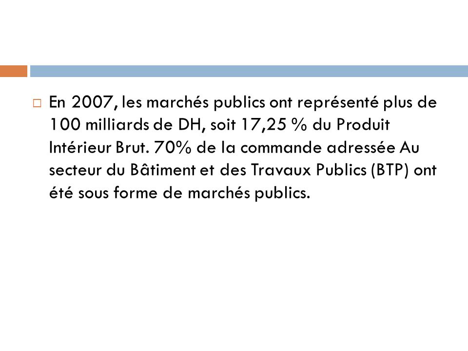 En 2007, les marchés publics ont représenté plus de 100 milliards de DH, soit 17,25 % du Produit Intérieur Brut.