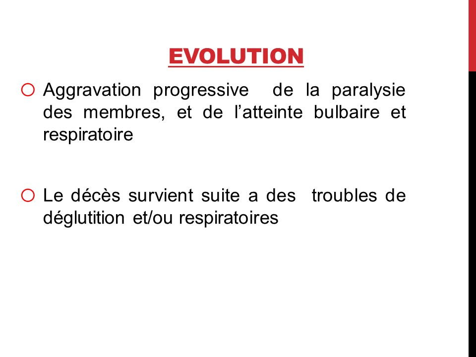 Evolution Aggravation progressive de la paralysie des membres, et de l’atteinte bulbaire et respiratoire.