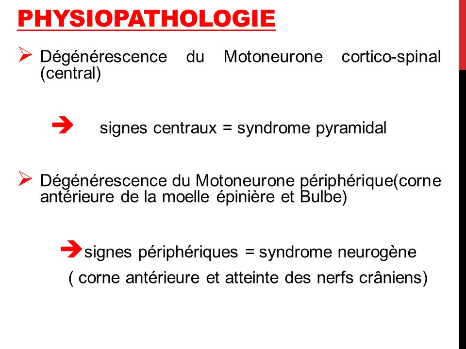 Physiopathologie Dégénérescence du Motoneurone cortico-spinal (central)  signes centraux = syndrome pyramidal.