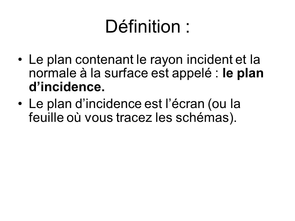 Définition : Le plan contenant le rayon incident et la normale à la surface est appelé : le plan d’incidence.