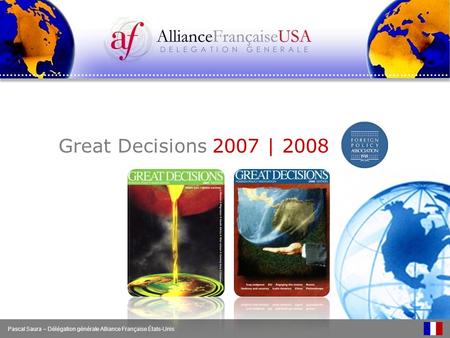 Great Decisions 2007 | 2008 Pascal Saura – Délégation générale Alliance Française États-Unis.