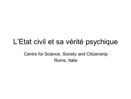 LEtat civil et sa vérité psychique Centre for Science, Society and Citizenship Rome, Italie.