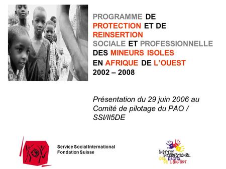 PROGRAMME DE PROTECTION ET DE REINSERTION SOCIALE ET PROFESSIONNELLE DES MINEURS ISOLES EN AFRIQUE DE L’OUEST 2002 – 2008 Présentation du 29 juin.